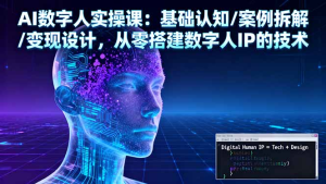 AI数字人实操课：基础认知/案例拆解/变现设计，从零搭建数字人IP的技术-优课资源站
