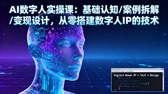AI数字人实操课:基础认知/案例拆解/变现设计,从零搭建数字人IP的技术-优课资源站