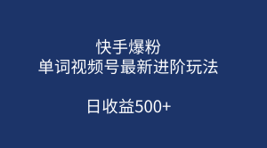 快手爆粉,单词视频号最新进阶玩法,日收益500+(教程+素材)-优课资源站