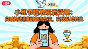 小红书精准引流变现：突破传统副业思维，掌握精准引流方法，实现私域转化-优课资源站