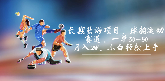 长期蓝海项目，球拍运动赛道，一单30-50，月入2W，小白轻松上手。-优课资源站